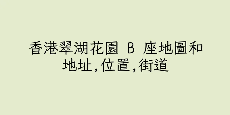 香港翠湖花園 B 座地圖和地址,位置,街道