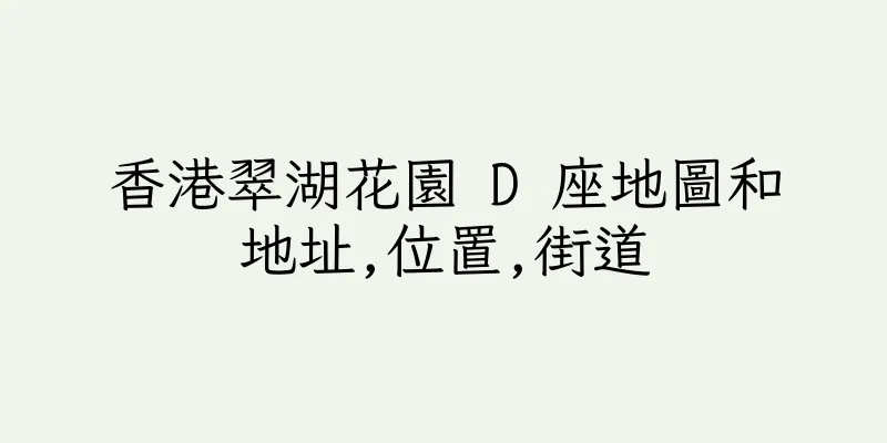 香港翠湖花園 D 座地圖和地址,位置,街道