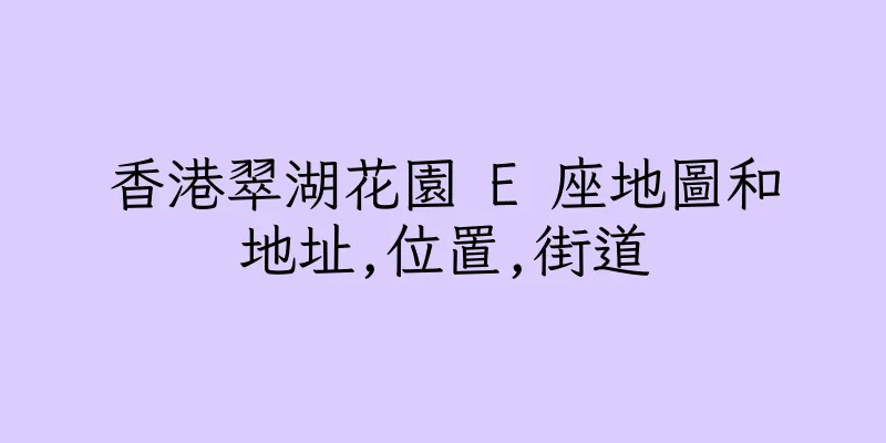 香港翠湖花園 E 座地圖和地址,位置,街道