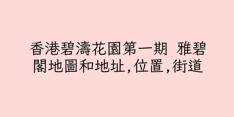 香港碧濤花園第一期 雅碧閣地圖和地址,位置,街道