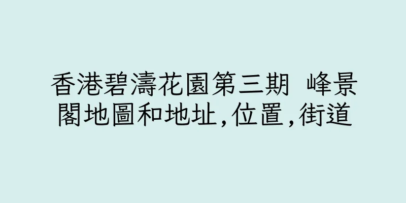 香港碧濤花園第三期 峰景閣地圖和地址,位置,街道