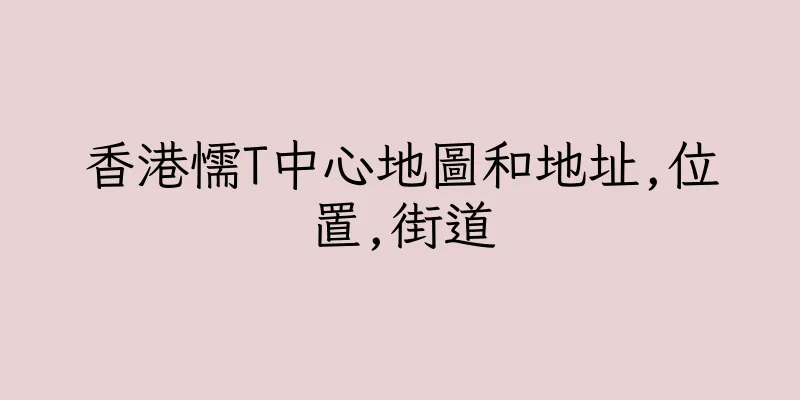 香港懦T中心地圖和地址,位置,街道