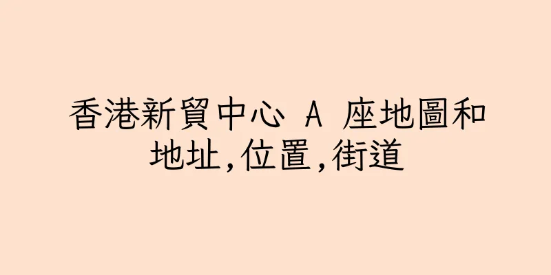 香港新貿中心 A 座地圖和地址,位置,街道