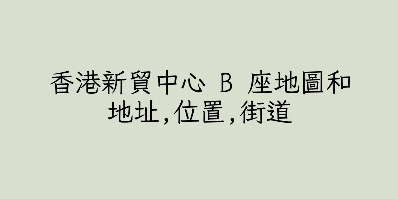 香港新貿中心 B 座地圖和地址,位置,街道