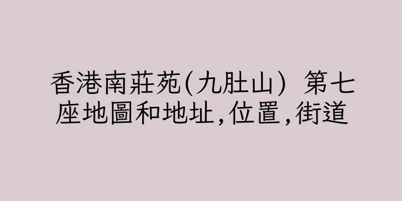 香港南莊苑(九肚山) 第七座地圖和地址,位置,街道