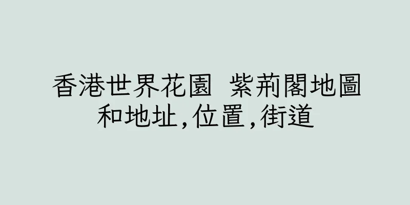 香港世界花園 紫荊閣地圖和地址,位置,街道