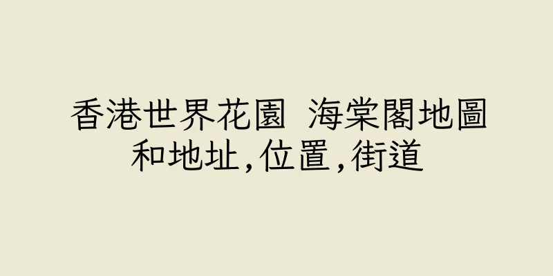 香港世界花園 海棠閣地圖和地址,位置,街道