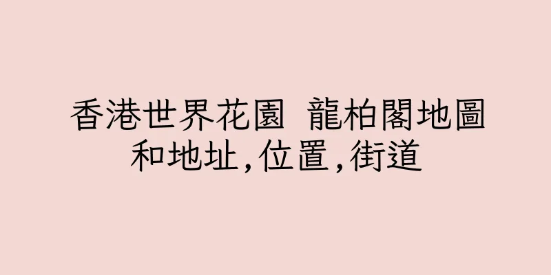 香港世界花園 龍柏閣地圖和地址,位置,街道