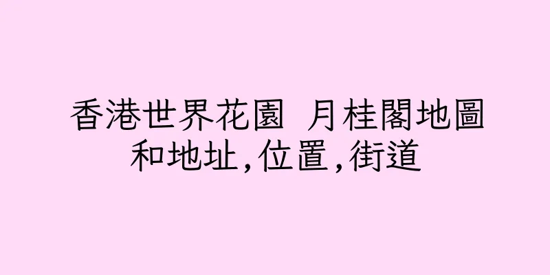 香港世界花園 月桂閣地圖和地址,位置,街道