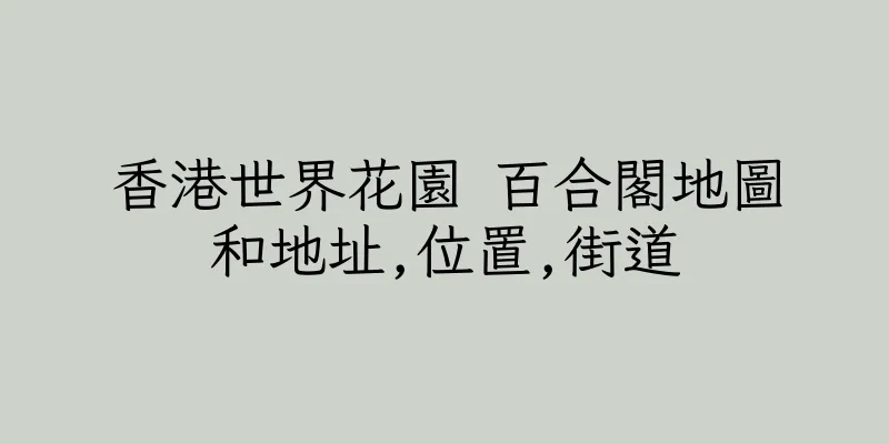 香港世界花園 百合閣地圖和地址,位置,街道