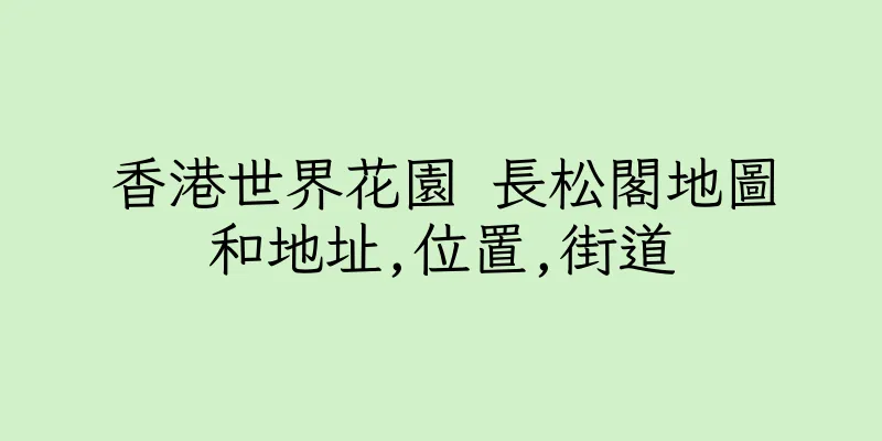 香港世界花園 長松閣地圖和地址,位置,街道