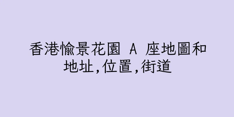 香港愉景花園 A 座地圖和地址,位置,街道