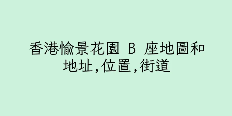 香港愉景花園 B 座地圖和地址,位置,街道
