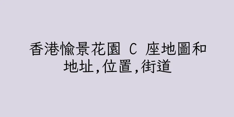 香港愉景花園 C 座地圖和地址,位置,街道