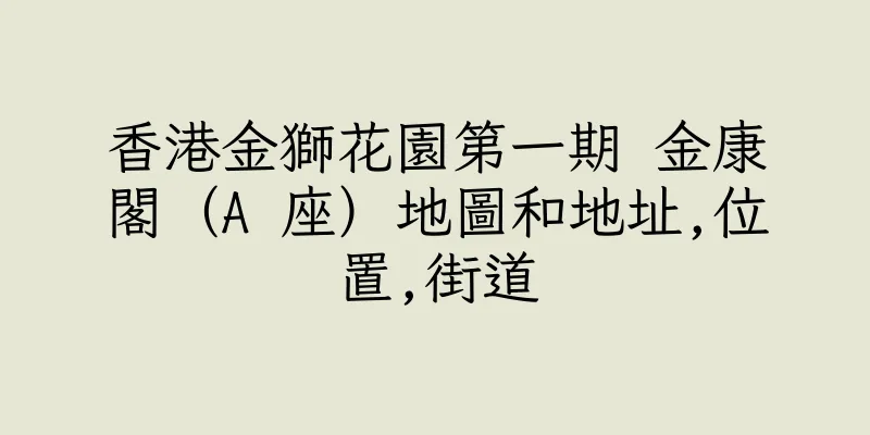 香港金獅花園第一期 金康閣（A 座）地圖和地址,位置,街道