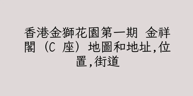 香港金獅花園第一期 金祥閣（C 座）地圖和地址,位置,街道