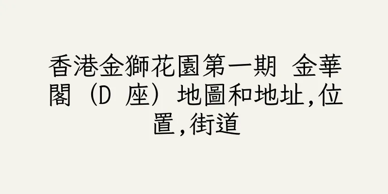 香港金獅花園第一期 金華閣（D 座）地圖和地址,位置,街道