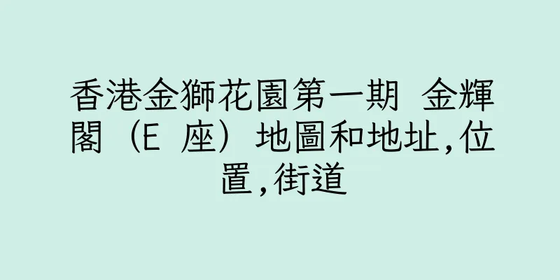 香港金獅花園第一期 金輝閣（E 座）地圖和地址,位置,街道