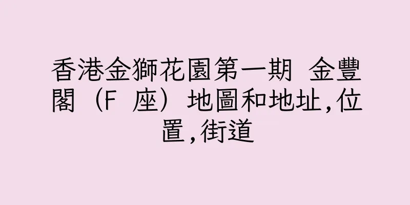 香港金獅花園第一期 金豐閣（F 座）地圖和地址,位置,街道