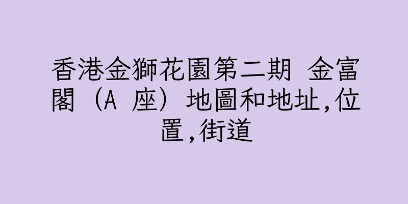 香港金獅花園第二期 金富閣（A 座）地圖和地址,位置,街道