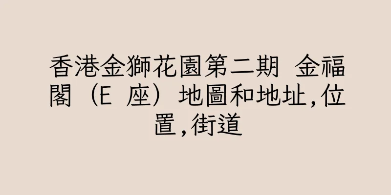 香港金獅花園第二期 金福閣（E 座）地圖和地址,位置,街道