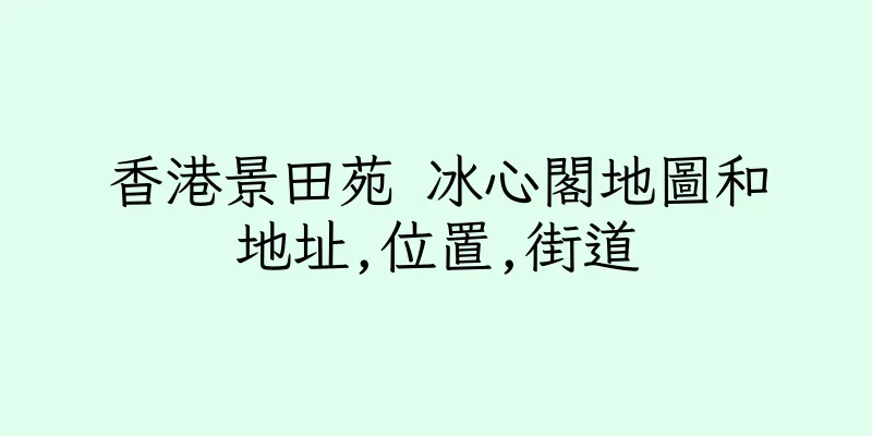 香港景田苑 冰心閣地圖和地址,位置,街道
