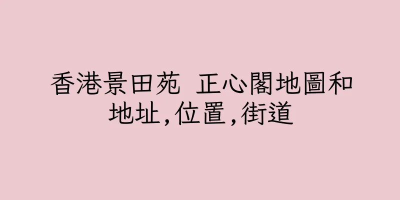 香港景田苑 正心閣地圖和地址,位置,街道