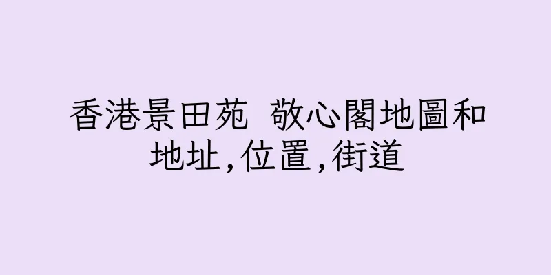 香港景田苑 敬心閣地圖和地址,位置,街道