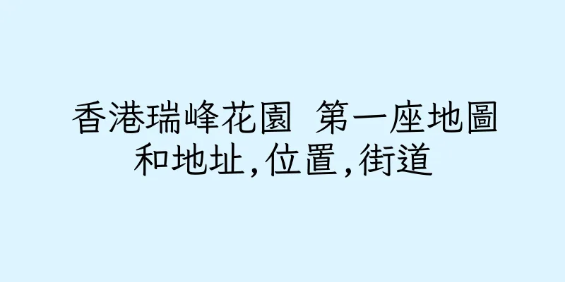 香港瑞峰花園 第一座地圖和地址,位置,街道