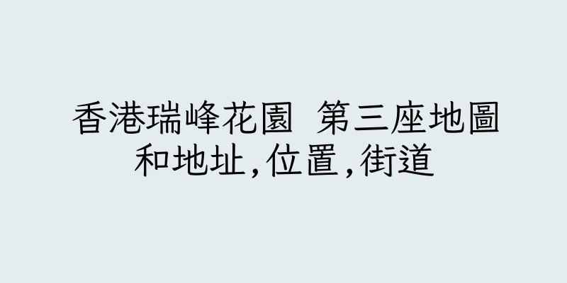 香港瑞峰花園 第三座地圖和地址,位置,街道