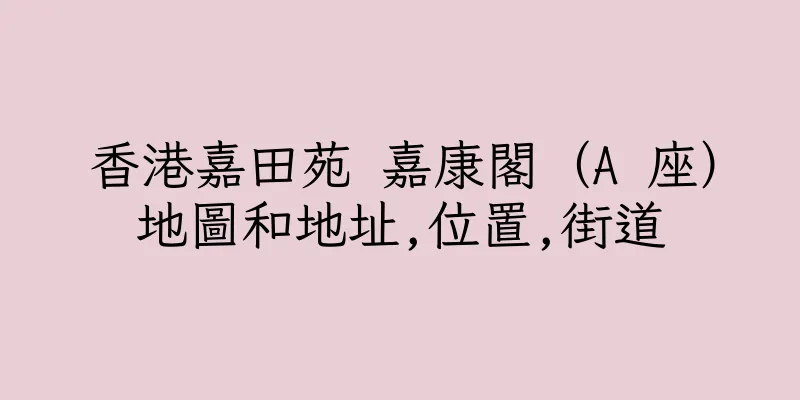 香港嘉田苑 嘉康閣（A 座）地圖和地址,位置,街道