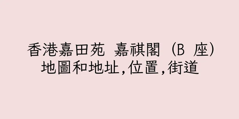 香港嘉田苑 嘉祺閣（B 座）地圖和地址,位置,街道