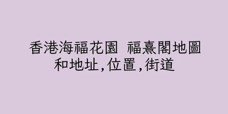 香港海福花園 福熹閣地圖和地址,位置,街道