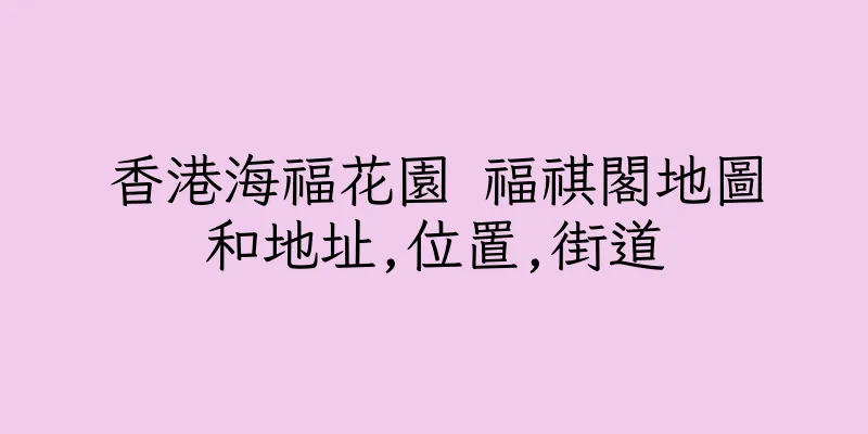 香港海福花園 福祺閣地圖和地址,位置,街道
