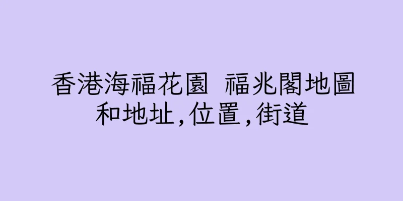 香港海福花園 福兆閣地圖和地址,位置,街道