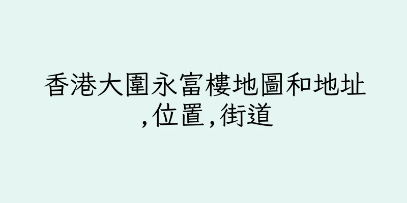 香港大圍永富樓地圖和地址,位置,街道