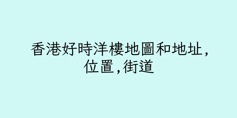 香港好時洋樓地圖和地址,位置,街道