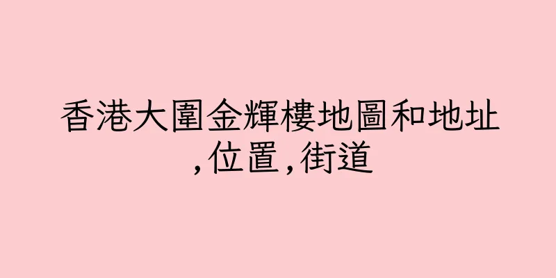 香港大圍金輝樓地圖和地址,位置,街道