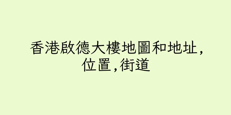 香港啟德大樓地圖和地址,位置,街道
