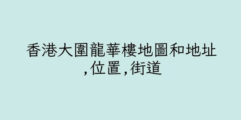 香港大圍龍華樓地圖和地址,位置,街道
