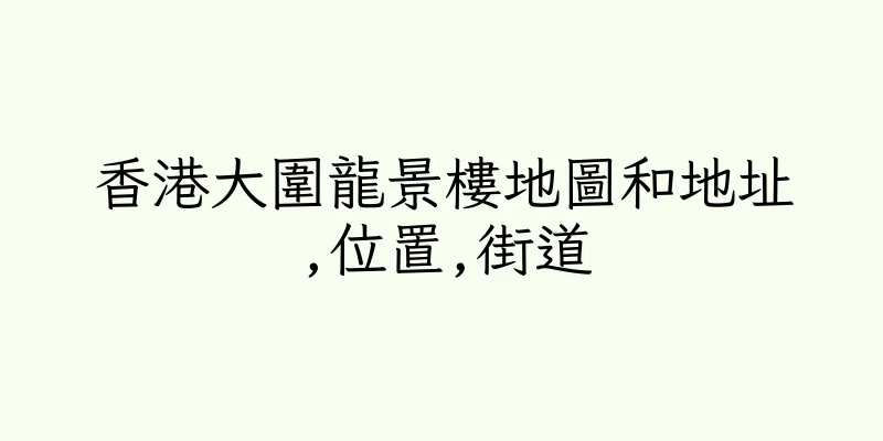香港大圍龍景樓地圖和地址,位置,街道
