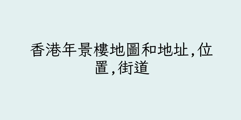 香港年景樓地圖和地址,位置,街道