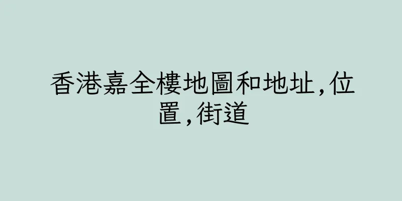 香港嘉全樓地圖和地址,位置,街道