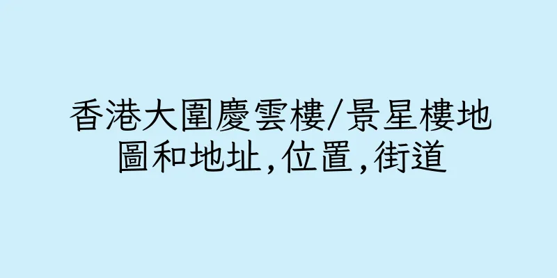 香港大圍慶雲樓/景星樓地圖和地址,位置,街道