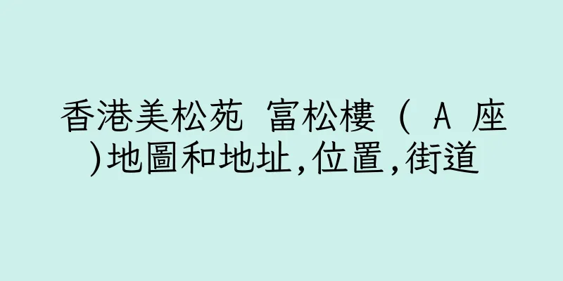 香港美松苑 富松樓 ( A 座)地圖和地址,位置,街道
