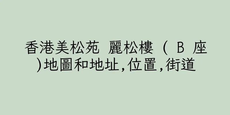 香港美松苑 麗松樓 ( B 座)地圖和地址,位置,街道