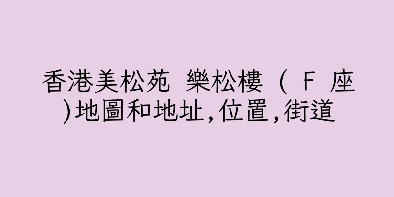 香港美松苑 樂松樓 ( F 座)地圖和地址,位置,街道