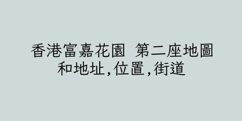 香港富嘉花園 第二座地圖和地址,位置,街道