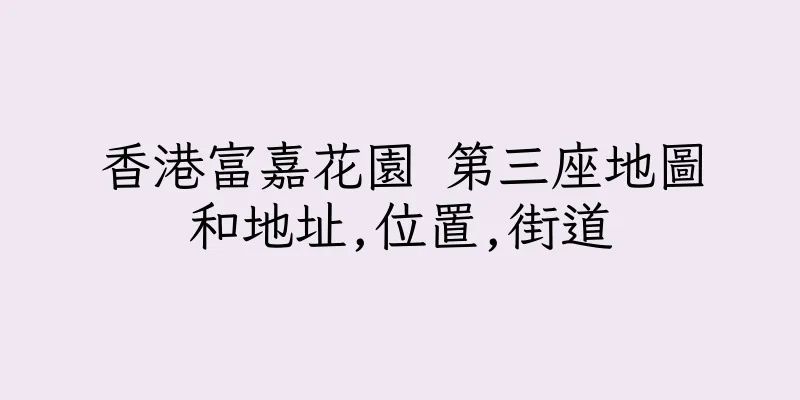 香港富嘉花園 第三座地圖和地址,位置,街道