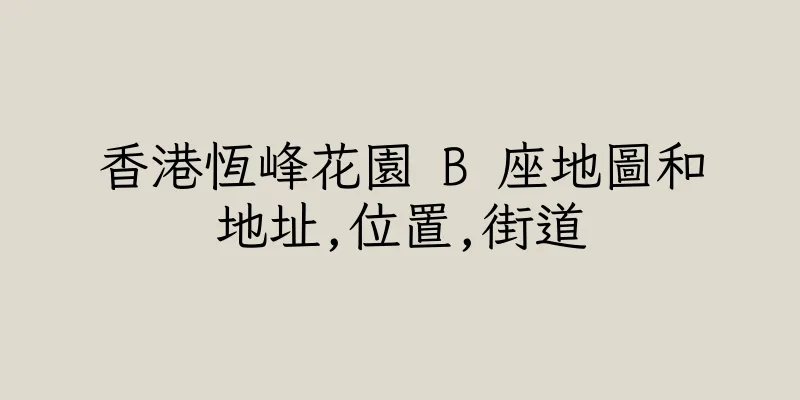 香港恆峰花園 B 座地圖和地址,位置,街道